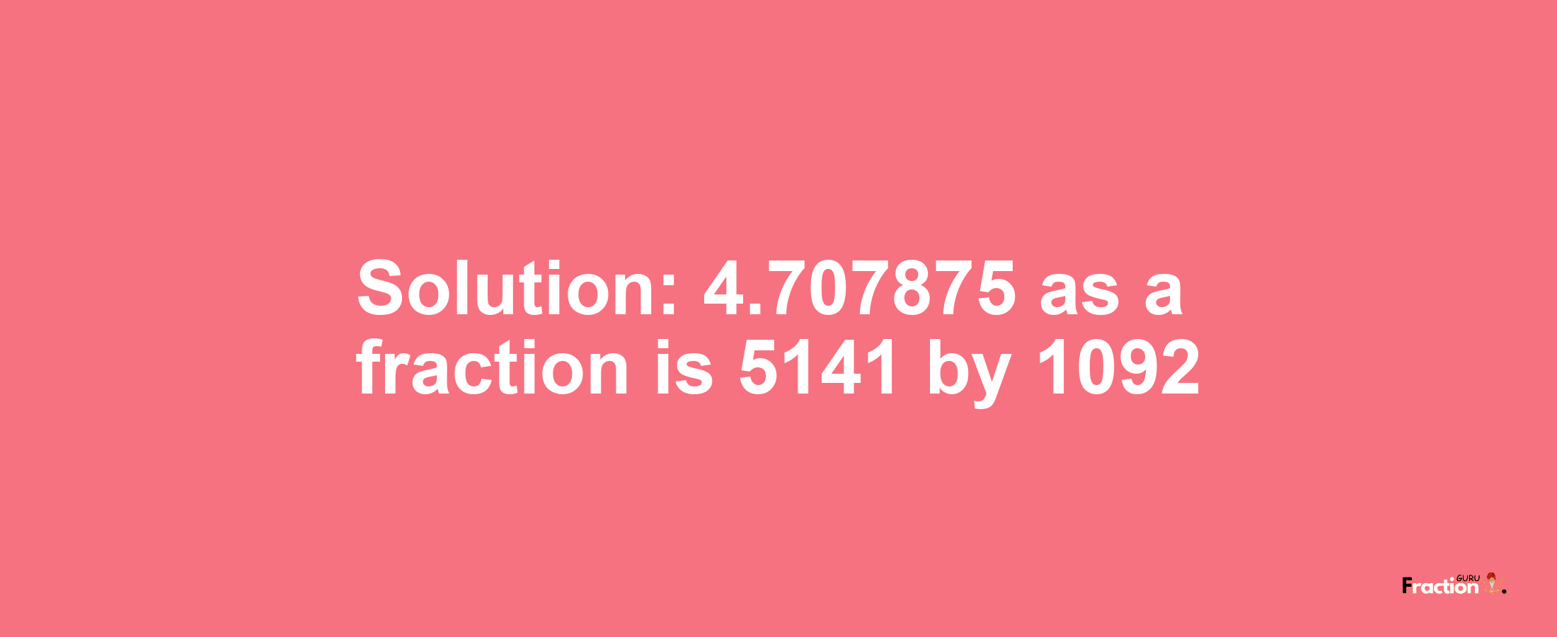 Solution:4.707875 as a fraction is 5141/1092